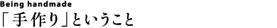 Being handmade 「手作り」ということ